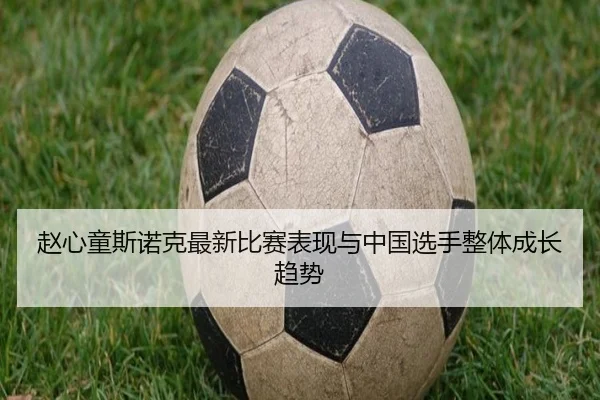 赵心童斯诺克最新比赛表现与中国选手整体成长趋势